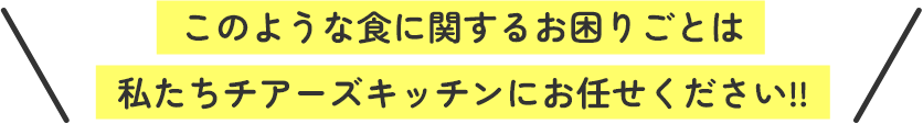 このような食に関するお困りごとは私たちチアーズキッチンにお任せください‼