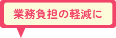 業務負担の軽減に